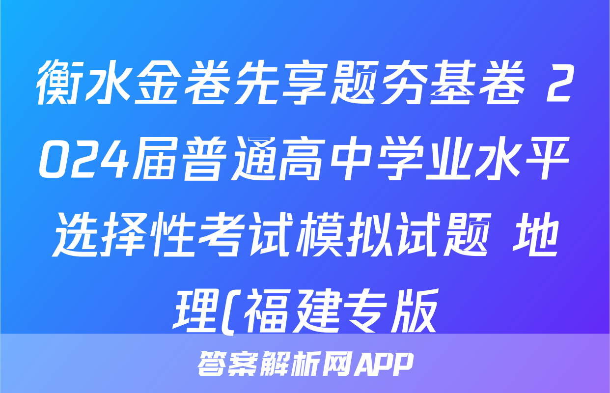 衡水金卷先享题夯基卷 2024届普通高中学业水平选择性考试模拟试题 地理(福建专版)(一)1答案试卷答案答案
